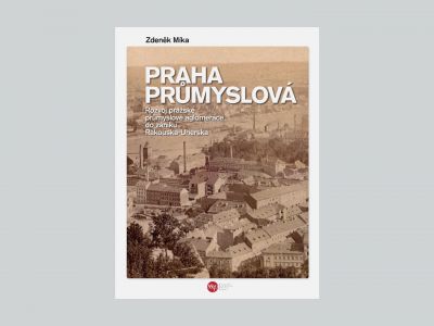 Praha průmyslová. Rozvoj pražské průmyslové aglomerace do zániku Rakouska-Uherska